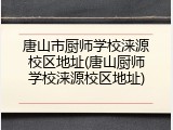 唐山市厨师学校涞源校区地址(唐山厨师学校涞源校区地址)