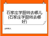 石家庄学厨师去哪儿(石家庄学厨师去哪好)