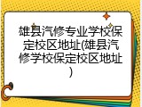 雄县汽修专业学校保定校区地址(雄县汽修学校保定校区地址)