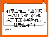 石家庄理工职业学院有烹饪专业吗(石家庄理工职业学院有烹饪专业吗？)