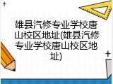 雄县汽修专业学校唐山校区地址(雄县汽修专业学校唐山校区地址)
