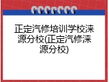 正定汽修培训学校涞源分校(正定汽修涞源分校)