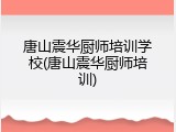唐山震华厨师培训学校(唐山震华厨师培训)