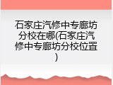 石家庄汽修中专廊坊分校在哪(石家庄汽修中专廊坊分校位置)