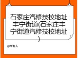 石家庄汽修技校地址丰宁街道(石家庄丰宁街道汽修技校地址)