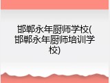 邯郸永年厨师学校(邯郸永年厨师培训学校)