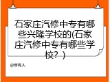 石家庄汽修中专有哪些兴隆学校的(石家庄汽修中专有哪些学校？)