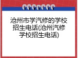 沧州市学汽修的学校招生电话(沧州汽修学校招生电话)