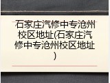石家庄汽修中专沧州校区地址(石家庄汽修中专沧州校区地址)