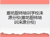 廊坊厨师培训学校涞源分校(廊坊厨师培训涞源分校)