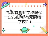 邯郸有厨师学校吗保定市(邯郸有无厨师学校？)