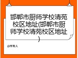 邯郸市厨师学校清苑校区地址(邯郸市厨师学校清苑校区地址)
