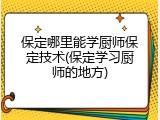 保定哪里能学厨师保定技术(保定学习厨师的地方)