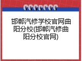 邯郸汽修学校官网曲阳分校(邯郸汽修曲阳分校官网)