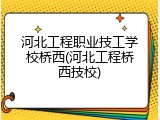 河北工程职业技工学校桥西(河北工程桥西技校)