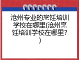 沧州专业的烹饪培训学校在哪里(沧州烹饪培训学校在哪里？)