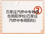 石家庄汽修中专有哪些高阳学校(石家庄汽修中专高阳校)