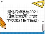 河北汽修学校2021招生简章(河北汽修学校2021招生简章)
