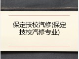 保定技校汽修(保定技校汽修专业)