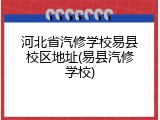 河北省汽修学校易县校区地址(易县汽修学校)