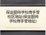 保定厨师学校鹰手营校区地址(保定厨师学校鹰手营地址)