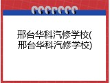 邢台华科汽修学校(邢台华科汽修学校)