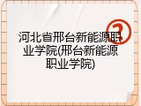 河北省邢台新能源职业学院(邢台新能源职业学院)