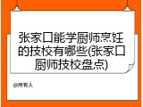 张家口能学厨师烹饪的技校有哪些(张家口厨师技校盘点)