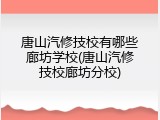 唐山汽修技校有哪些廊坊学校(唐山汽修技校廊坊分校)