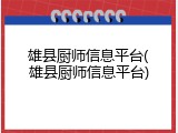 雄县厨师信息平台(雄县厨师信息平台)