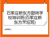 石家庄新东方厨师学校培训班(石家庄新东方烹饪班)