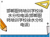 邯郸厨师培训学校徐水分校电话(邯郸厨师培训学校徐水分校电话)