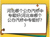 河北哪个公办汽修中专最好(河北省哪个公办汽修中专最好？)