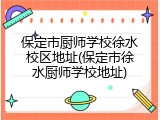 保定市厨师学校徐水校区地址(保定市徐水厨师学校地址)