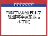 邯郸宇达职业技术学院(邯郸宇达职业技术学院)