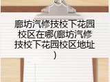 廊坊汽修技校下花园校区在哪(廊坊汽修技校下花园校区地址)