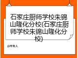 石家庄厨师学校朱锦山隆化分校(石家庄厨师学校朱锦山隆化分校)