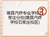 雄县汽修专业学校石家庄分校(雄县汽修学校石家庄校区)