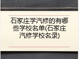 石家庄学汽修的有哪些学校名单(石家庄汽修学校名录)