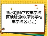 衡水厨师学校丰宁校区地址(衡水厨师学校丰宁校区地址)