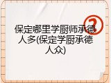 保定哪里学厨师承德人多(保定学厨承德人众)