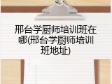 邢台学厨师培训班在哪(邢台学厨师培训班地址)