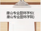 唐山专业厨师学校(唐山专业厨师学院)