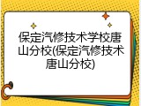 保定汽修技术学校唐山分校(保定汽修技术唐山分校)