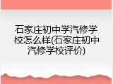 石家庄初中学汽修学校怎么样(石家庄初中汽修学校评价)