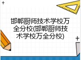 邯郸厨师技术学校万全分校(邯郸厨师技术学校万全分校)