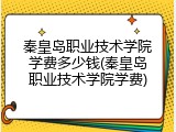秦皇岛职业技术学院学费多少钱(秦皇岛职业技术学院学费)
