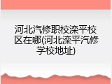 河北汽修职校滦平校区在哪(河北滦平汽修学校地址)