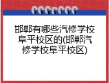 邯郸有哪些汽修学校阜平校区的(邯郸汽修学校阜平校区)
