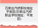 石家庄汽修职校地址平泉区(石家庄汽修职业学校地址：平泉区)